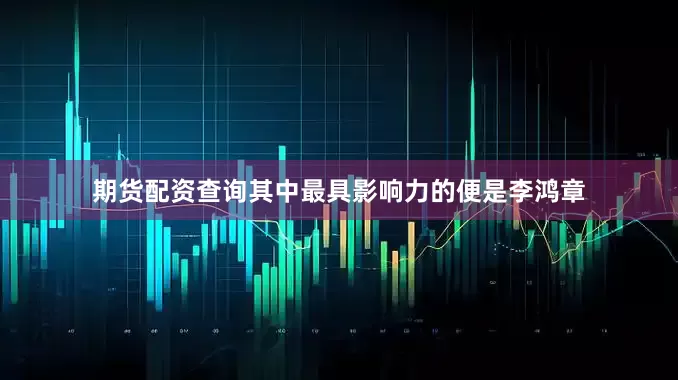 期货配资查询其中最具影响力的便是李鸿章