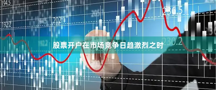 股票开户在市场竞争日趋激烈之时