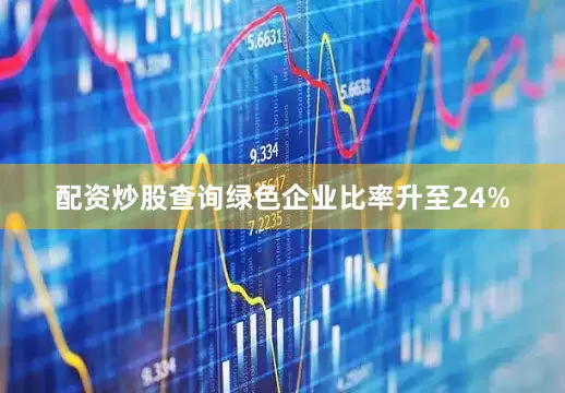 配资炒股查询绿色企业比率升至24%