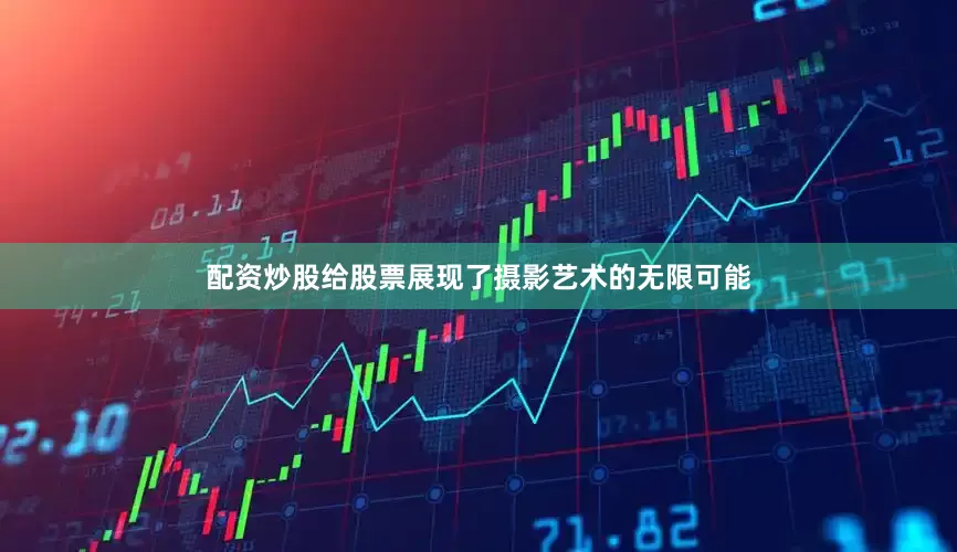配资炒股给股票展现了摄影艺术的无限可能