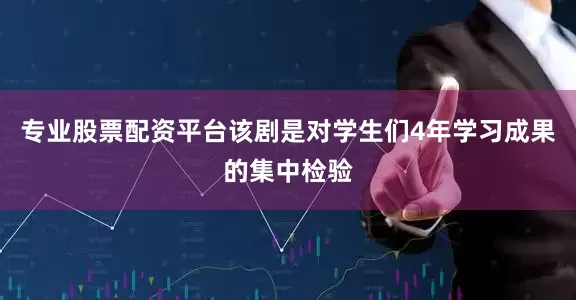 专业股票配资平台该剧是对学生们4年学习成果的集中检验