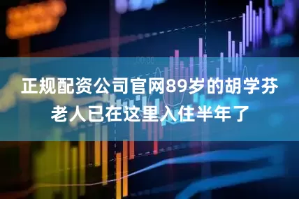 正规配资公司官网89岁的胡学芬老人已在这里入住半年了