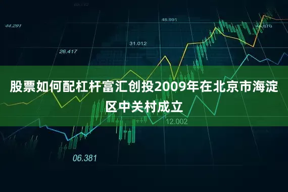 股票如何配杠杆富汇创投2009年在北京市海淀区中关村成立