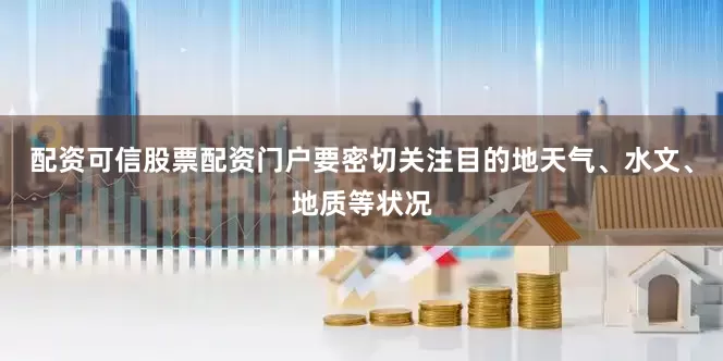 配资可信股票配资门户要密切关注目的地天气、水文、地质等状况
