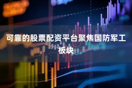可靠的股票配资平台　　聚焦国防军工板块