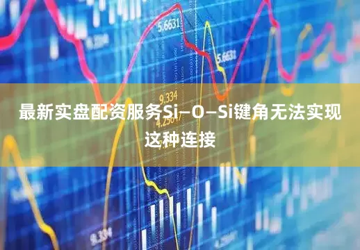 最新实盘配资服务Si—O—Si键角无法实现这种连接