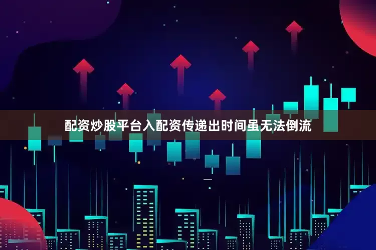 配资炒股平台入配资传递出时间虽无法倒流