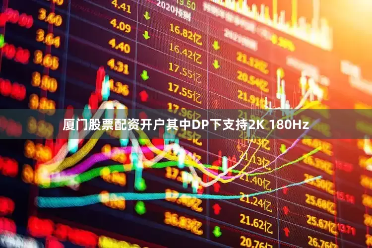 厦门股票配资开户其中DP下支持2K 180Hz
