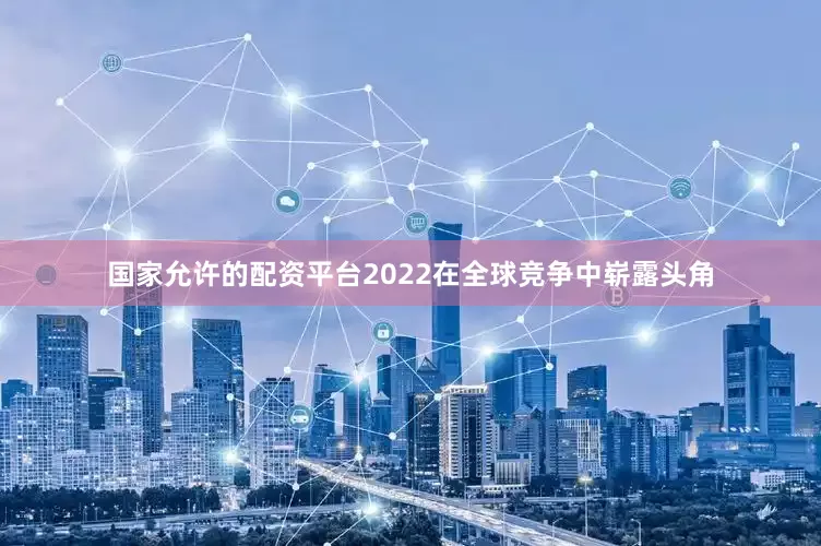 国家允许的配资平台2022在全球竞争中崭露头角