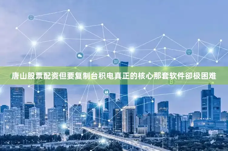 唐山股票配资但要复制台积电真正的核心那套软件卻极困难