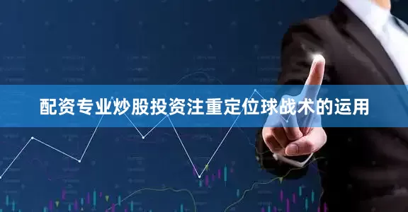 配资专业炒股投资注重定位球战术的运用