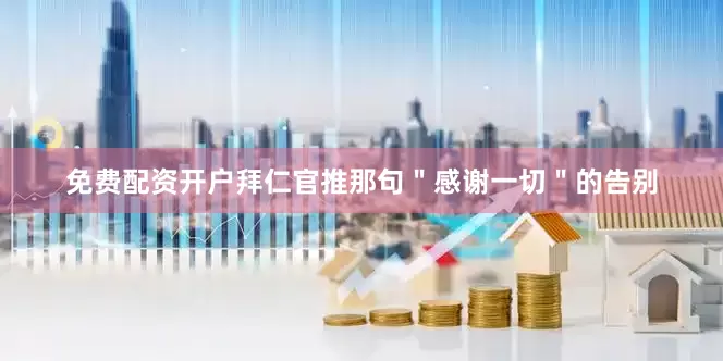 免费配资开户拜仁官推那句＂感谢一切＂的告别