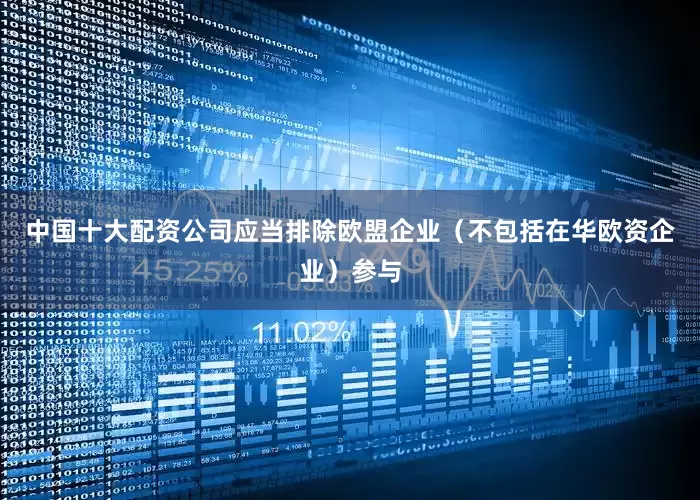 中国十大配资公司应当排除欧盟企业（不包括在华欧资企业）参与