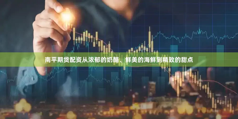 南平期货配资从浓郁的奶酪、鲜美的海鲜到精致的甜点