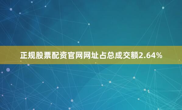 正规股票配资官网网址占总成交额2.64%