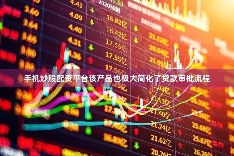 手机炒股配资平台该产品也极大简化了贷款审批流程