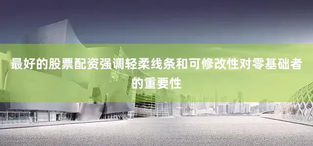 最好的股票配资强调轻柔线条和可修改性对零基础者的重要性