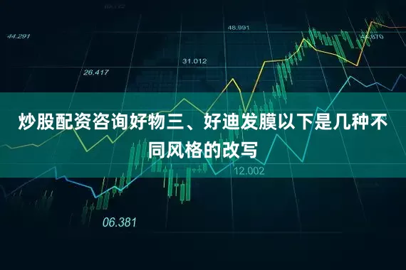炒股配资咨询好物三、好迪发膜以下是几种不同风格的改写