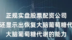 正规实盘股票配资公司利拉鲁肽还显示出恢复大脑葡萄糖代谢的能力