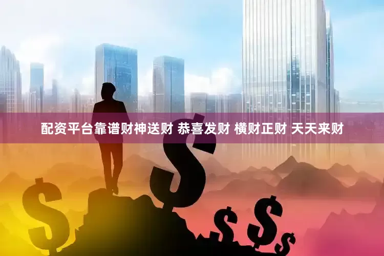 配资平台靠谱财神送财 恭喜发财 横财正财 天天来财