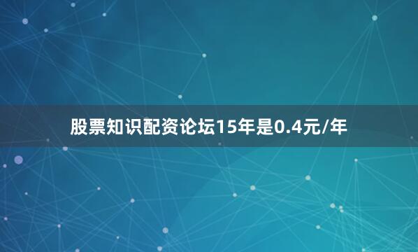股票知识配资论坛15年是0.4元/年