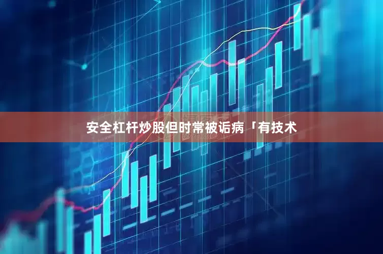 安全杠杆炒股但时常被诟病「有技术