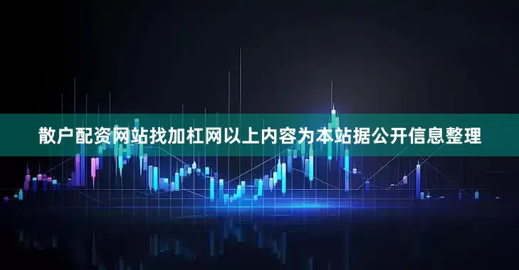 散户配资网站找加杠网以上内容为本站据公开信息整理