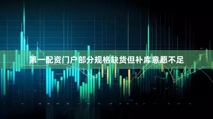 第一配资门户部分规格缺货但补库意愿不足