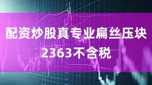 配资炒股真专业扁丝压块2363不含税