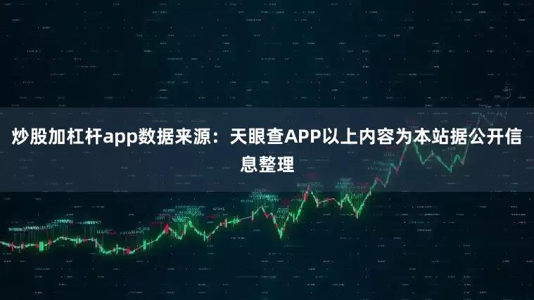 炒股加杠杆app数据来源：天眼查APP以上内容为本站据公开信息整理