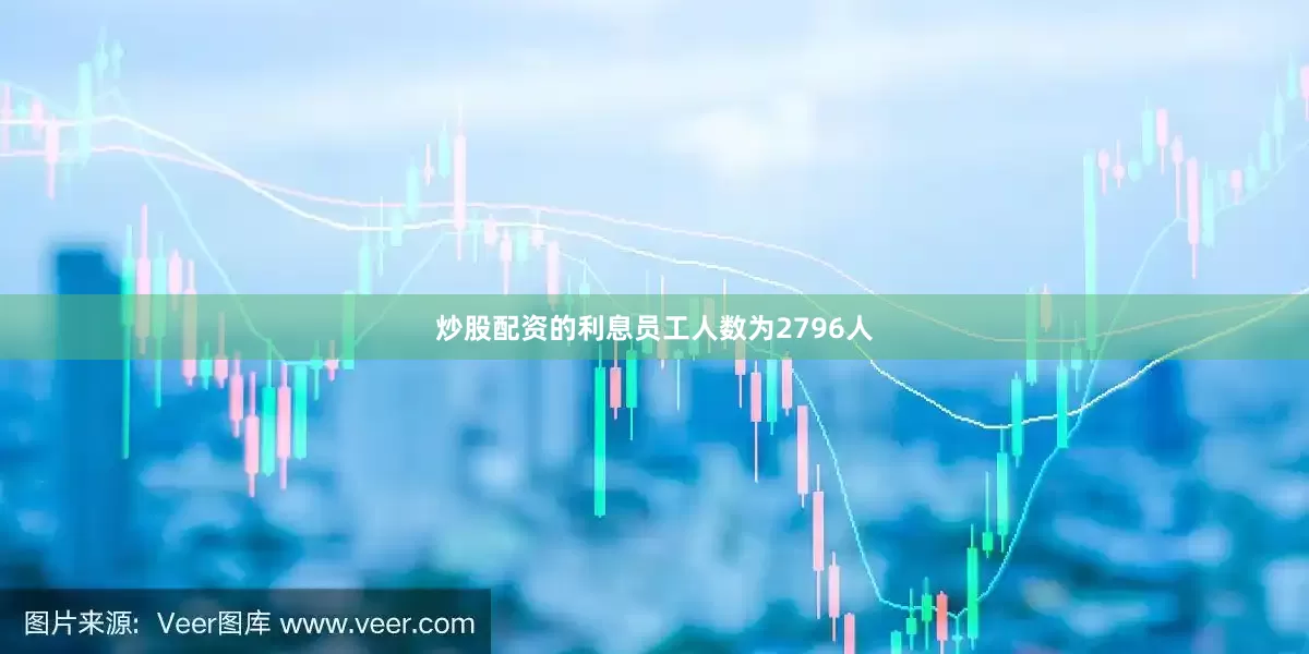 炒股配资的利息员工人数为2796人