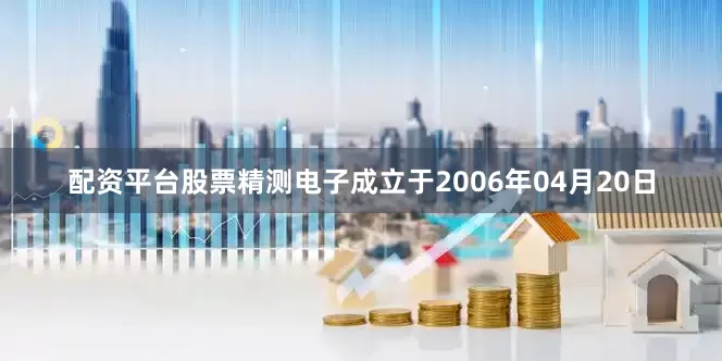 配资平台股票精测电子成立于2006年04月20日