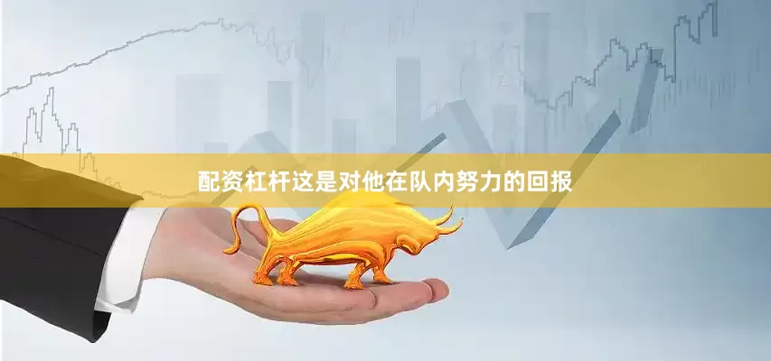 配资杠杆这是对他在队内努力的回报