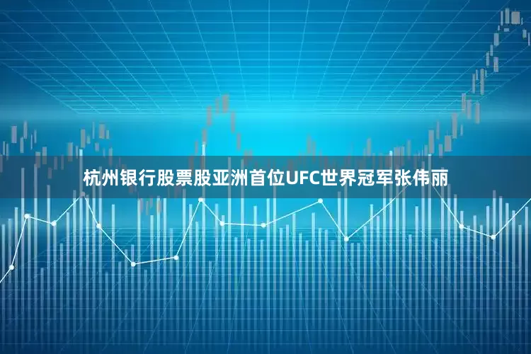 杭州银行股票股亚洲首位UFC世界冠军张伟丽