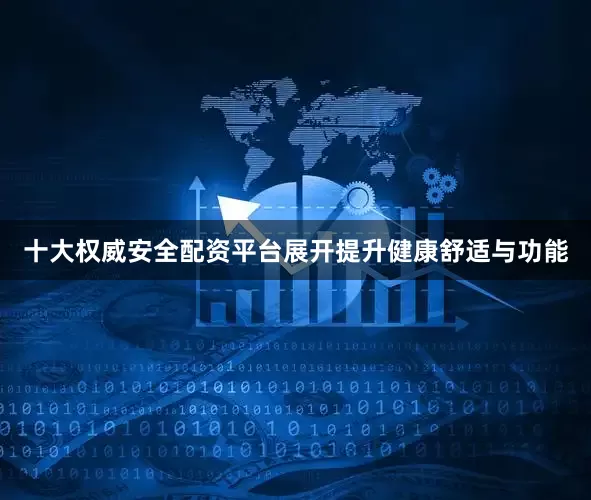 十大权威安全配资平台展开提升健康舒适与功能