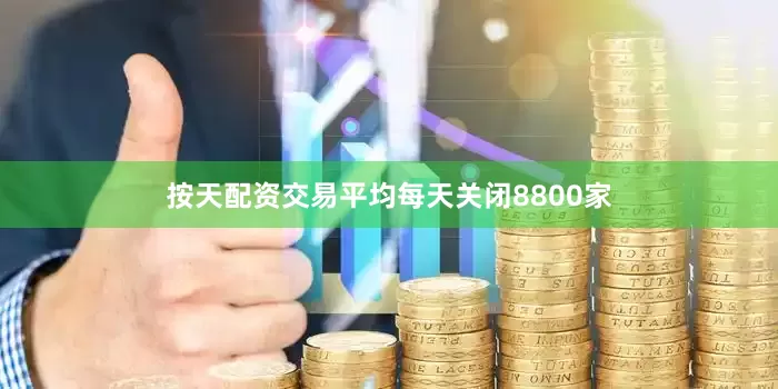 按天配资交易平均每天关闭8800家