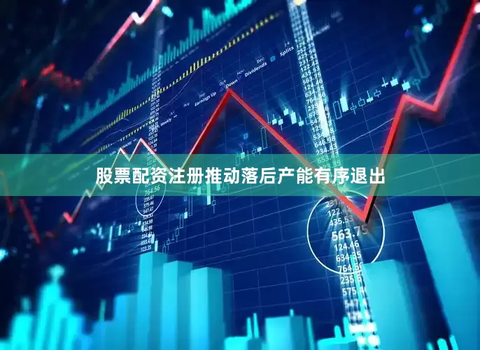 股票配资注册推动落后产能有序退出