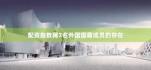 配资指数网7名外国国籍成员的存在