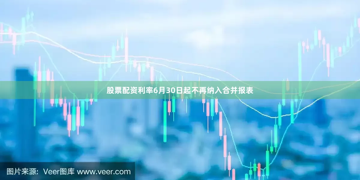 股票配资利率6月30日起不再纳入合并报表