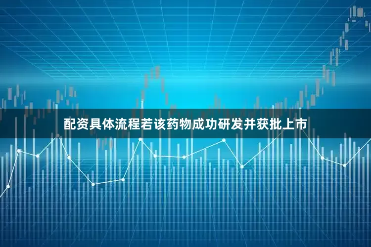 配资具体流程若该药物成功研发并获批上市