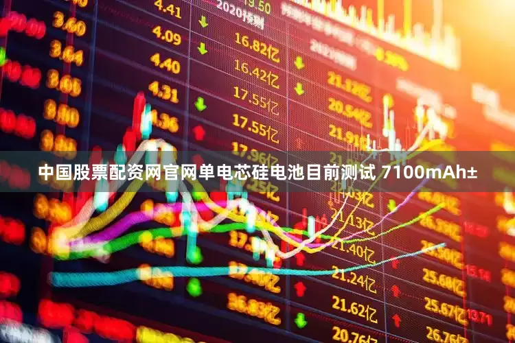 中国股票配资网官网单电芯硅电池目前测试 7100mAh±