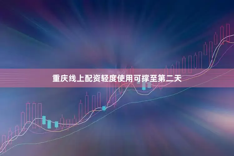 重庆线上配资轻度使用可撑至第二天