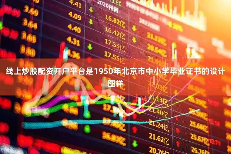 线上炒股配资开户平台是1950年北京市中小学毕业证书的设计图样