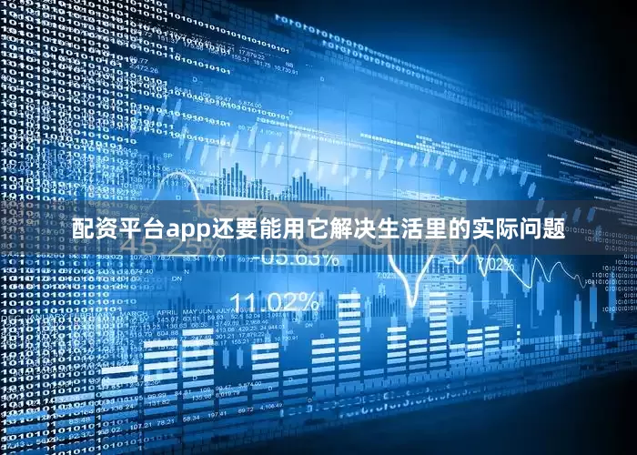 配资平台app还要能用它解决生活里的实际问题